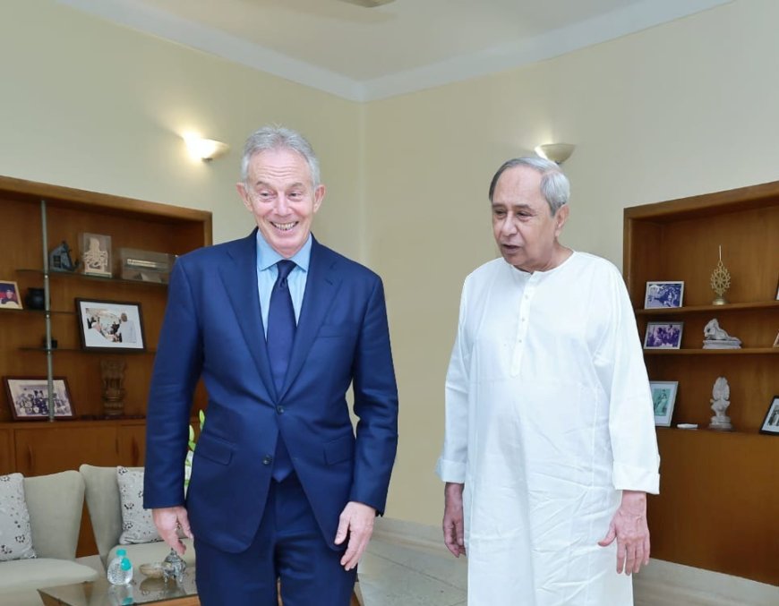 Tony Blair Meets CM : TBI to Help Odisha Develop A Comprehensive Economic Strategy  